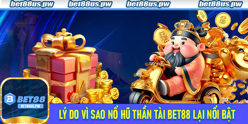 Lý do vì sao Nổ Hũ Thần Tài Bet88 lại nổi bật
