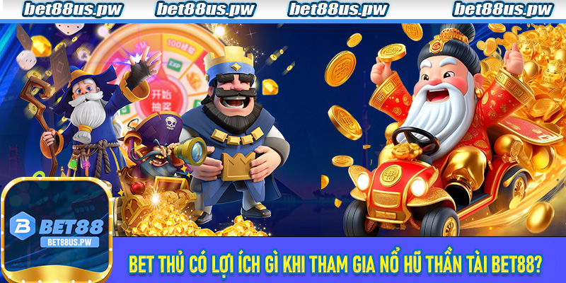Bet thủ có lợi ích gì khi tham gia Nổ Hũ Thần Tài Bet88?