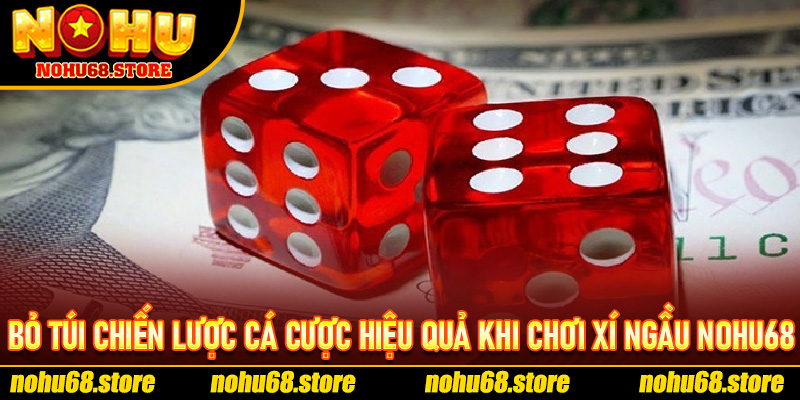 Bỏ túi chiến lược cá cược hiệu quả khi chơi xí ngầu Nohu68